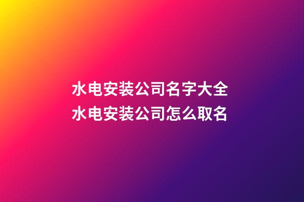 水电安装公司名字大全 水电安装公司怎么取名-第1张-公司起名-玄机派